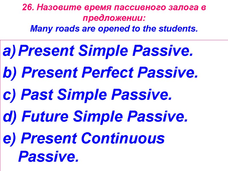 26. Назовите время пассивного залога в   предложении:  Many roads are opened